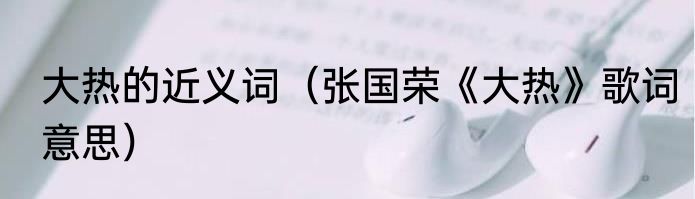 大热的近义词（张国荣《大热》歌词意思）