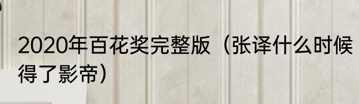 2020年百花奖完整版（张译什么时候得了影帝）