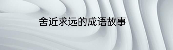 舍近求远的成语故事