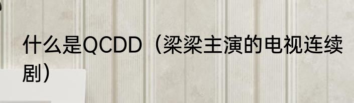 什么是QCDD（梁梁主演的电视连续剧）