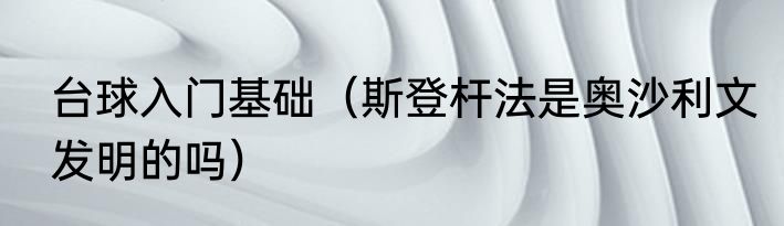 台球入门基础（斯登杆法是奥沙利文发明的吗）