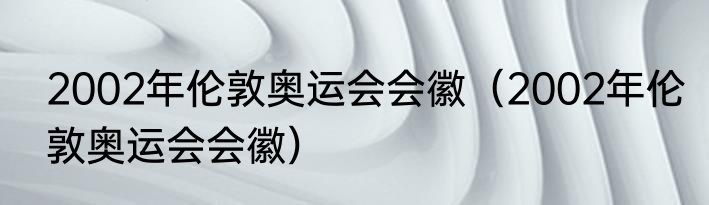 2002年伦敦奥运会会徽（2002年伦敦奥运会会徽）
