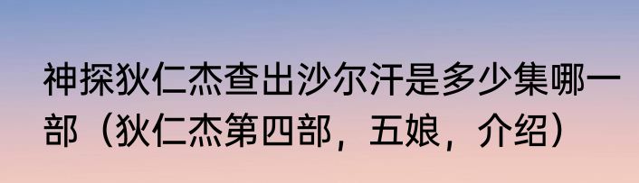 神探狄仁杰查出沙尔汗是多少集哪一部（狄仁杰第四部，五娘，介绍）