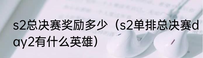 s2总决赛奖励多少（s2单排总决赛day2有什么英雄）