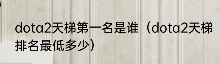 dota2天梯第一名是谁（dota2天梯排名最低多少）
