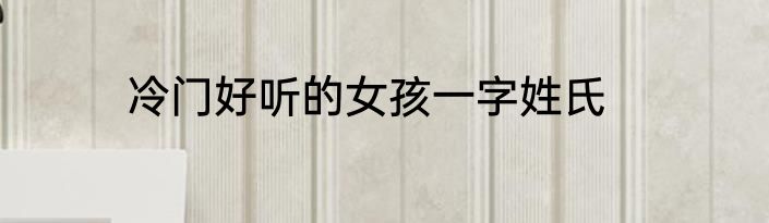 冷门好听的女孩一字姓氏