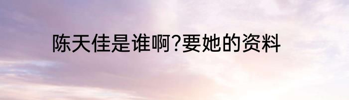 陈天佳是谁啊?要她的资料