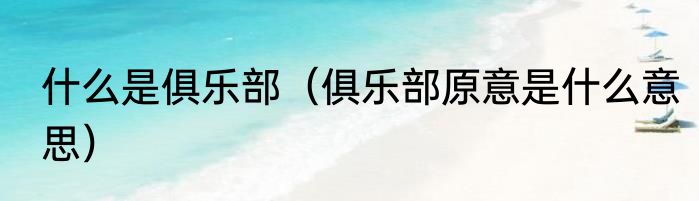 什么是俱乐部（俱乐部原意是什么意思）