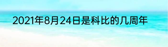 2021年8月24日是科比的几周年