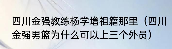 四川金强教练杨学增祖籍那里（四川金强男篮为什么可以上三个外员）