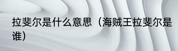 拉斐尔是什么意思（海贼王拉斐尔是谁）