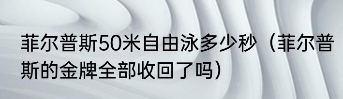 菲尔普斯50米自由泳多少秒（菲尔普斯的金牌全部收回了吗）