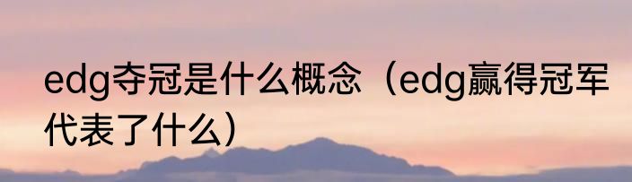 edg夺冠是什么概念（edg赢得冠军代表了什么）