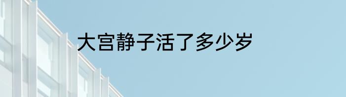 大宫静子活了多少岁