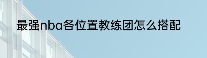 最强nba各位置教练团怎么搭配