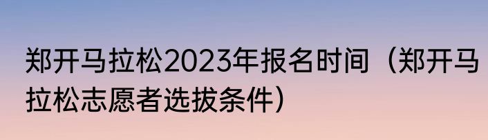 郑开马拉松2023年报名时间（郑开马拉松志愿者选拔条件）