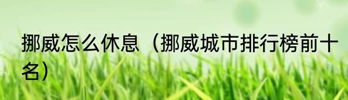 挪威怎么休息（挪威城市排行榜前十名）