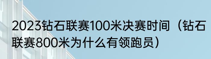 2023钻石联赛100米决赛时间（钻石联赛800米为什么有领跑员）