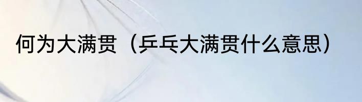 何为大满贯（乒乓大满贯什么意思）