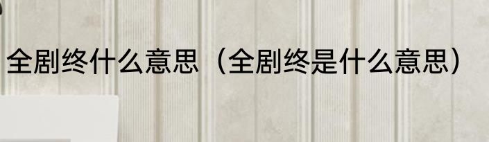 全剧终什么意思（全剧终是什么意思）