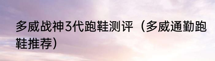 多威战神3代跑鞋测评（多威通勤跑鞋推荐）