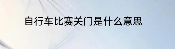 自行车比赛关门是什么意思