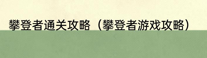 攀登者通关攻略（攀登者游戏攻略）