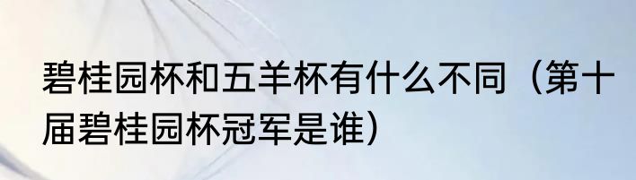 碧桂园杯和五羊杯有什么不同（第十届碧桂园杯冠军是谁）