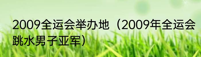 2009全运会举办地（2009年全运会跳水男子亚军）