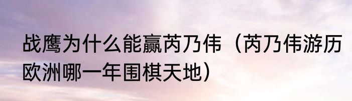 战鹰为什么能赢芮乃伟（芮乃伟游历欧洲哪一年围棋天地）