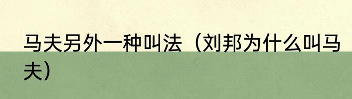 马夫另外一种叫法（刘邦为什么叫马夫）