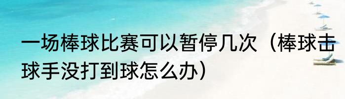 一场棒球比赛可以暂停几次（棒球击球手没打到球怎么办）