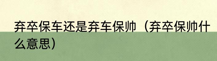 弃卒保车还是弃车保帅（弃卒保帅什么意思）