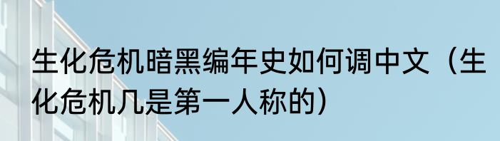 生化危机暗黑编年史如何调中文（生化危机几是第一人称的）