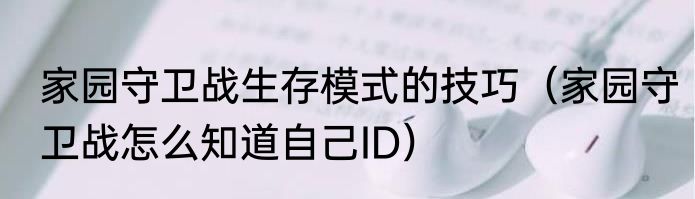 家园守卫战生存模式的技巧（家园守卫战怎么知道自己ID）