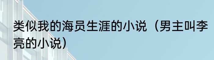 类似我的海员生涯的小说（男主叫李亮的小说）