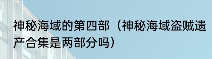 神秘海域的第四部（神秘海域盗贼遗产合集是两部分吗）
