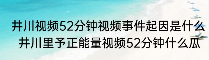 井川视频52分钟视频事件起因是什么  井川里予正能量视频52分钟什么瓜