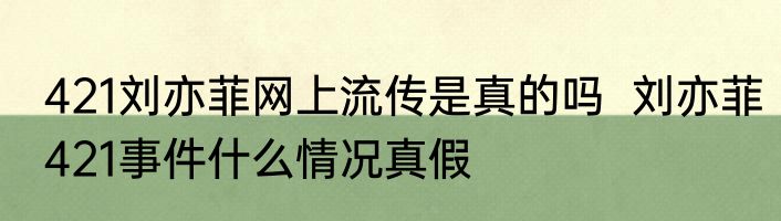 421刘亦菲网上流传是真的吗  刘亦菲421事件什么情况真假