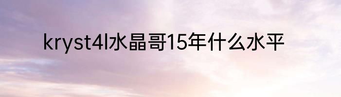 kryst4l水晶哥15年什么水平