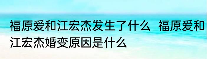 福原爱和江宏杰发生了什么  福原爱和江宏杰婚变原因是什么