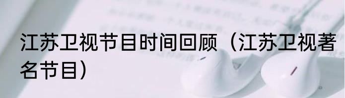 江苏卫视节目时间回顾（江苏卫视著名节目）