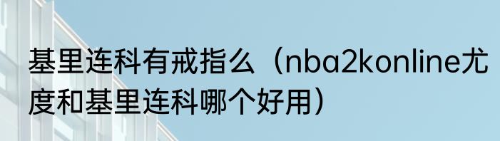 基里连科有戒指么（nba2konline尤度和基里连科哪个好用）