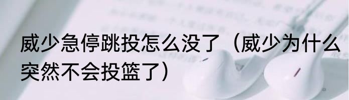 威少急停跳投怎么没了（威少为什么突然不会投篮了）