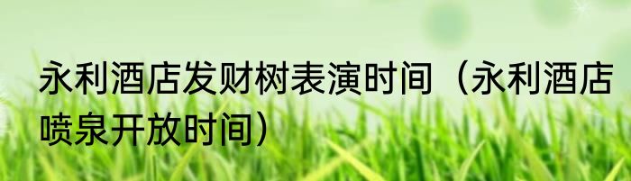 永利酒店发财树表演时间（永利酒店喷泉开放时间）