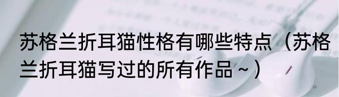 苏格兰折耳猫性格有哪些特点（苏格兰折耳猫写过的所有作品～）