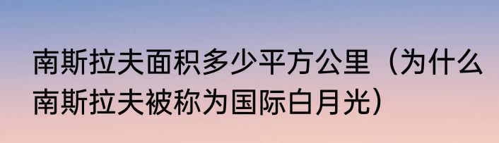 南斯拉夫面积多少平方公里（为什么南斯拉夫被称为国际白月光）