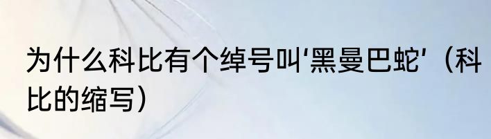 为什么科比有个绰号叫‘黑曼巴蛇’（科比的缩写）