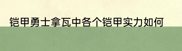 铠甲勇士拿瓦中各个铠甲实力如何
