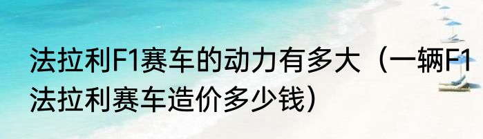 法拉利F1赛车的动力有多大（一辆F1法拉利赛车造价多少钱）
